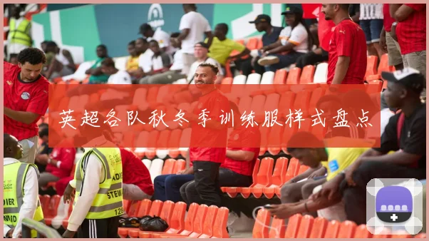 英超各队秋冬季训练服样式盘点