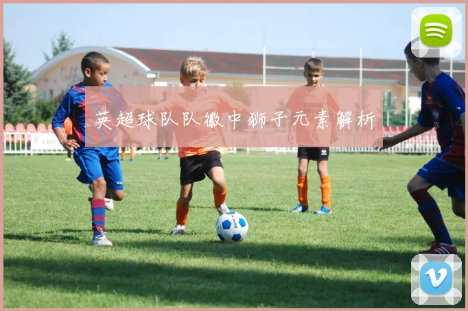 英超球队队徽中狮子元素解析