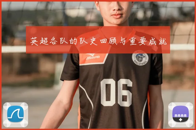 英超各队的队史回顾与重要成就