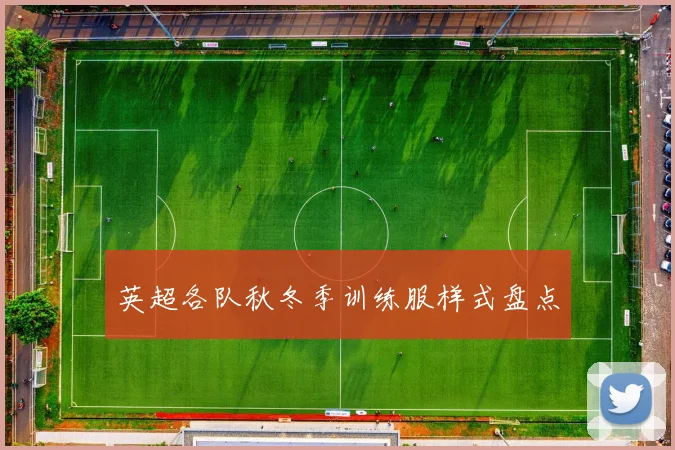 英超各队秋冬季训练服样式盘点
