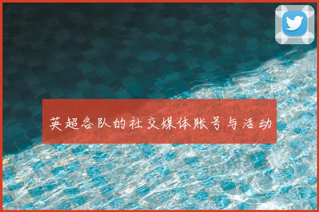 英超各队的社交媒体账号与活动