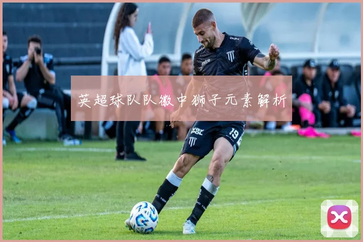 英超球队队徽中狮子元素解析