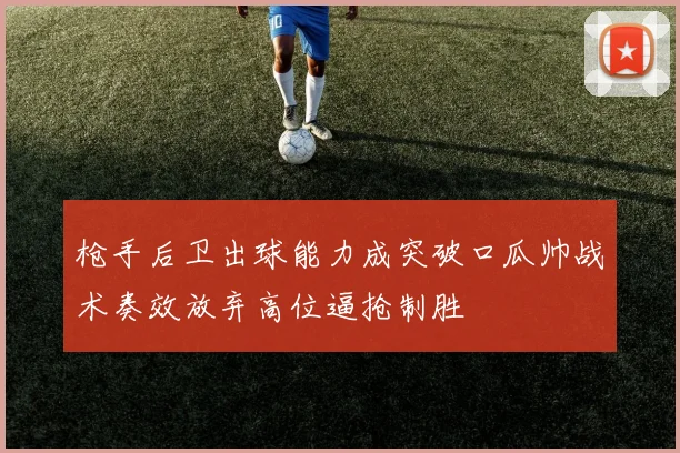 枪手后卫出球能力成突破口瓜帅战术奏效放弃高位逼抢制胜