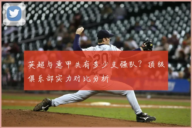 英超与意甲共有多少支强队?顶级俱乐部实力对比分析